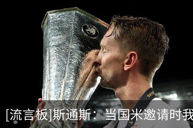 [流言板]斯通斯：当国米邀请时我没有犹豫；保证会在球队倾其所有